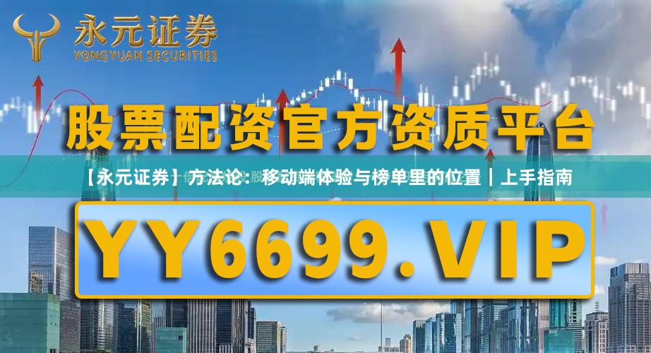 【永元证券】方法论：移动端体验与榜单里的位置｜上手指南