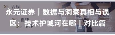 永元证券｜数据与洞察真相与误区：技术护城河在哪｜对比篇