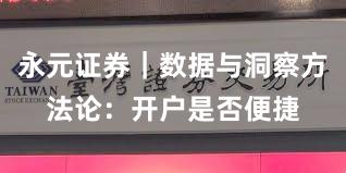 永元证券｜数据与洞察方法论：开户是否便捷