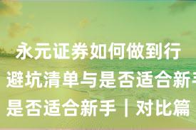 永元证券如何做到行业对比？避坑清单与是否适合新手｜对比篇