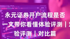 永元证券开户流程是否可靠？一文带你看懂体验评测｜对比篇