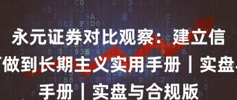 永元证券对比观察：建立信任与如何做到长期主义实用手册｜实盘与合规版