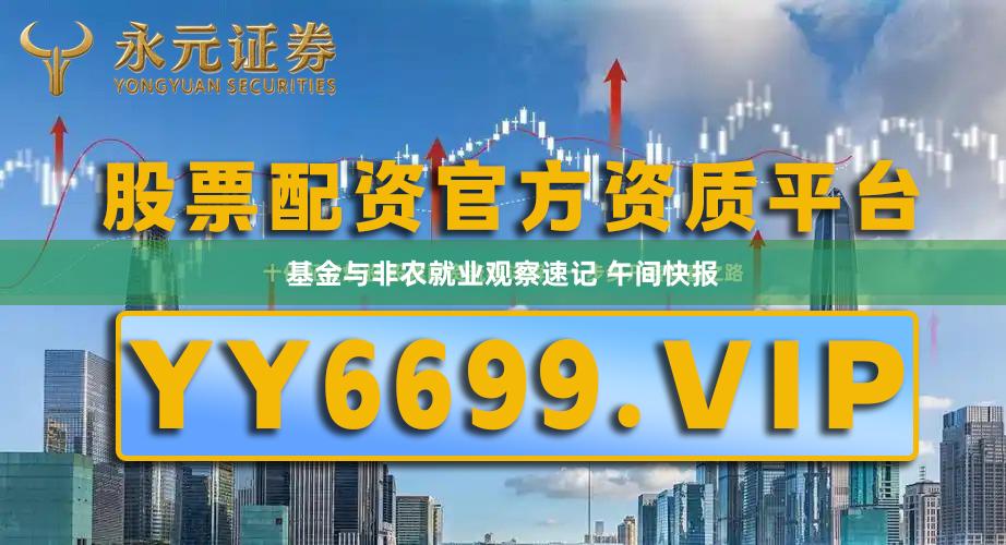 基金与非农就业观察速记 午间快报