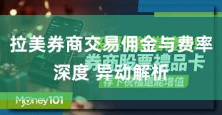 拉美券商交易佣金与费率深度 异动解析
