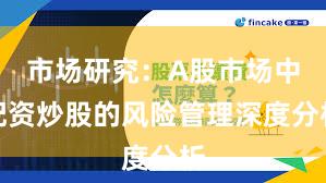 市场研究：A股市场中配资炒股的风险管理深度分析