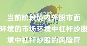当前阶段境内外股市面对震荡市环境的市场环境中杠杆炒股的风险管