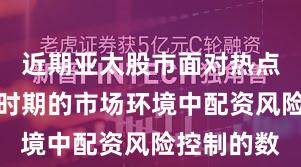 近期亚太股市面对热点快速轮动时期的市场环境中配资风险控制的数