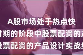 A股市场处于热点快速轮动时期的阶段中股票配资的产品设计实战经
