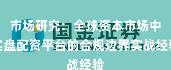 市场研究：全球资本市场中实盘配资平台的合规边界实战经验