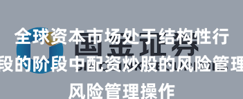 全球资本市场处于结构性行情阶段的阶段中配资炒股的风险管理操作