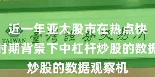 近一年亚太股市在热点快速轮动时期背景下中杠杆炒股的数据观察机