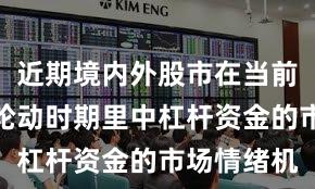 近期境内外股市在当前热点快速轮动时期里中杠杆资金的市场情绪机