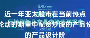 近一年亚太股市在当前热点快速轮动时期里中配资炒股的产品设计阶