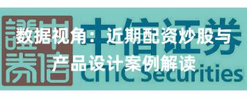 数据视角：近期配资炒股与产品设计案例解读