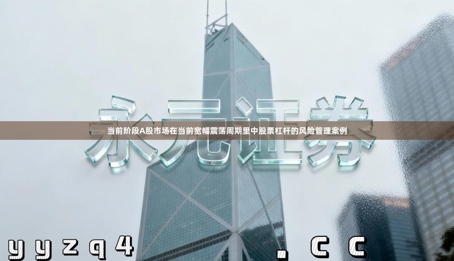 当前阶段A股市场在当前宽幅震荡周期里中股票杠杆的风险管理案例