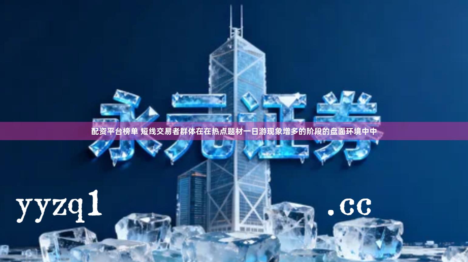 配资平台榜单 短线交易者群体在在热点题材一日游现象增多的阶段的盘面环境中中