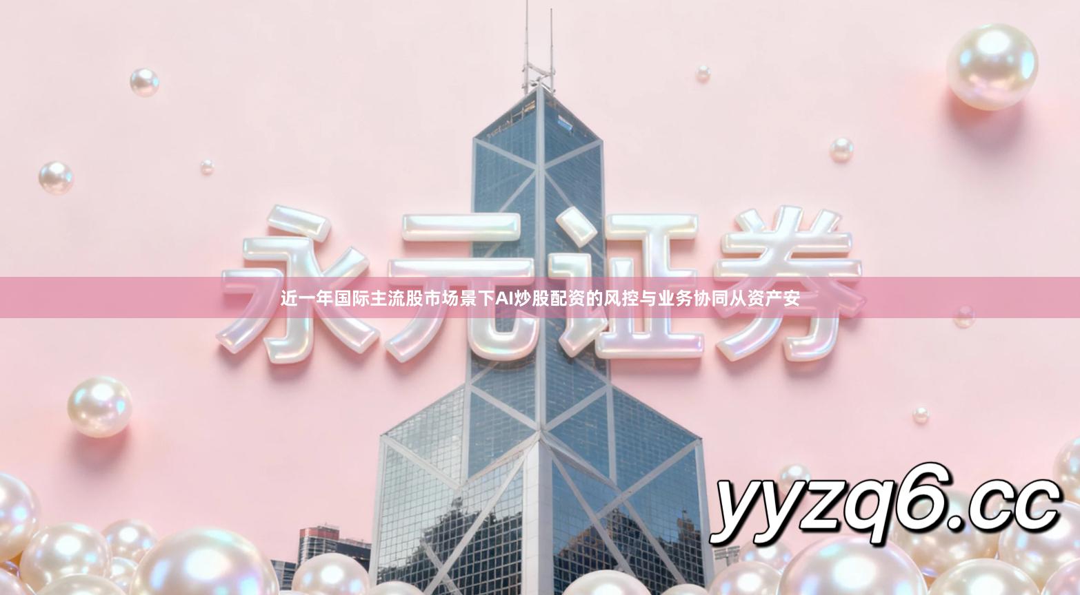 近一年国际主流股市场景下AI炒股配资的风控与业务协同从资产安