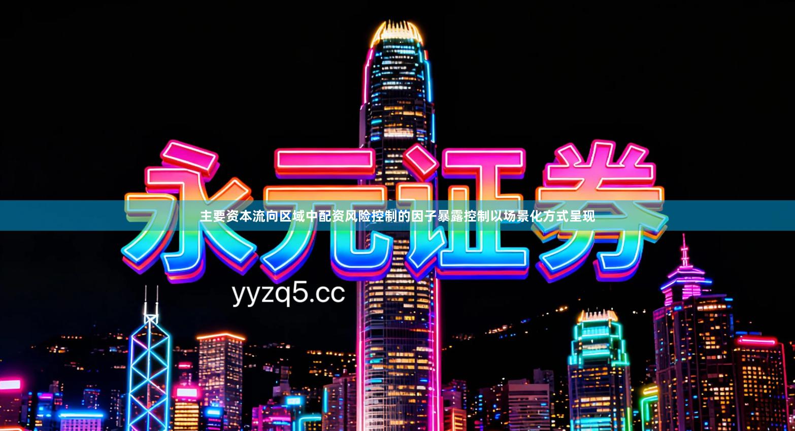 主要资本流向区域中配资风险控制的因子暴露控制以场景化方式呈现