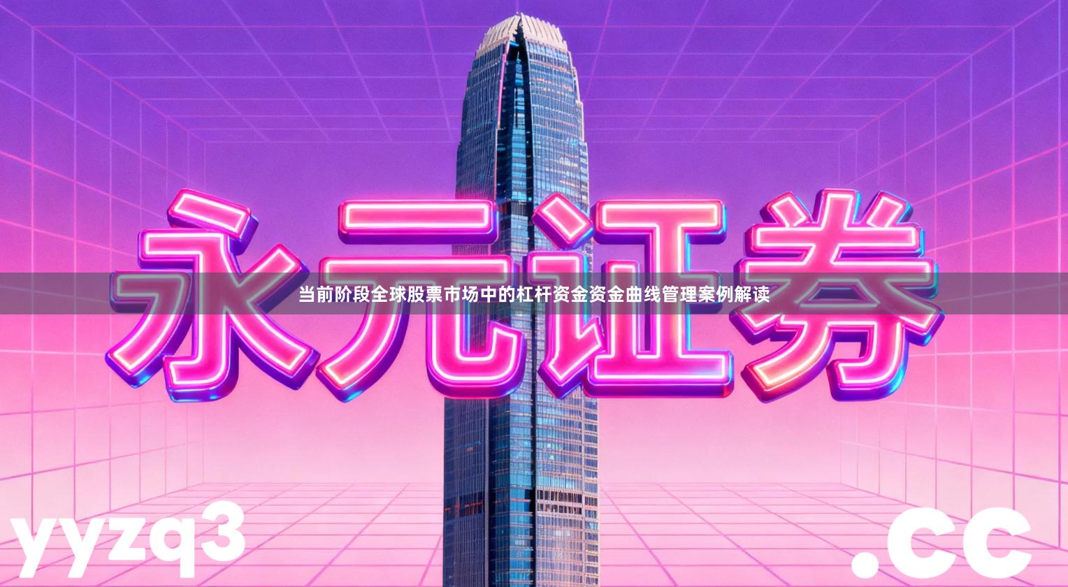 当前阶段全球股票市场中的杠杆资金资金曲线管理案例解读
