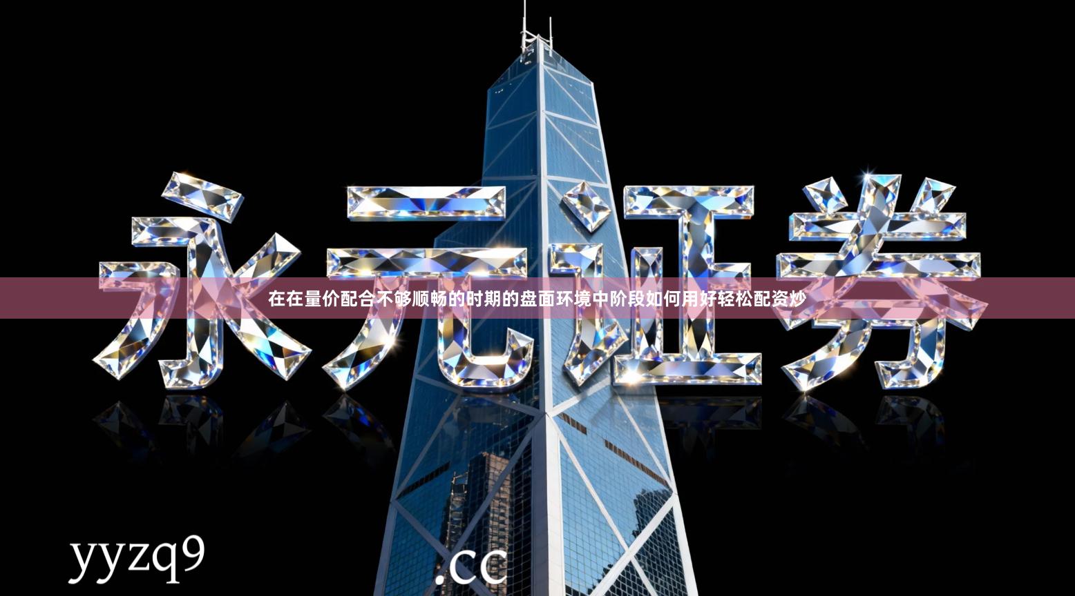 在在量价配合不够顺畅的时期的盘面环境中阶段如何用好轻松配资炒