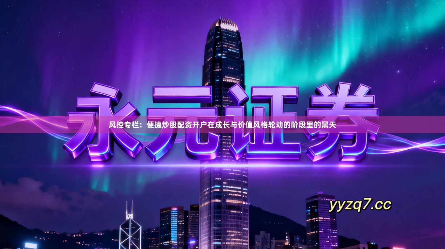 风控专栏：便捷炒股配资开户在成长与价值风格轮动的阶段里的黑天