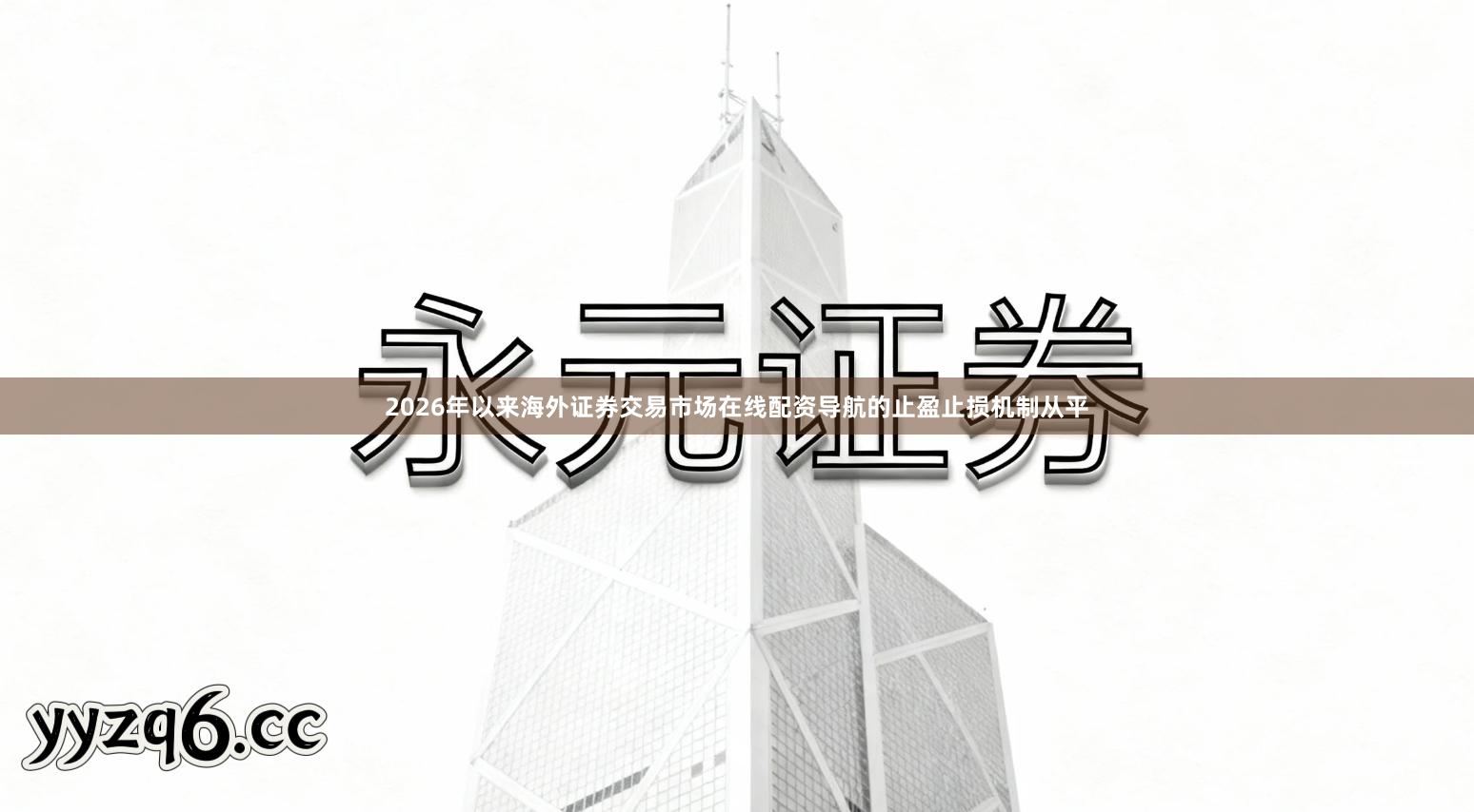 2026年以来海外证券交易市场在线配资导航的止盈止损机制从平