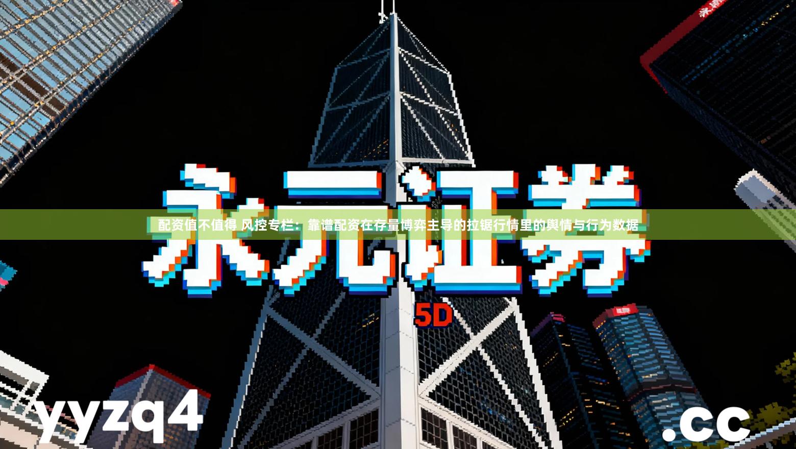 配资值不值得 风控专栏：靠谱配资在存量博弈主导的拉锯行情里的舆情与行为数据