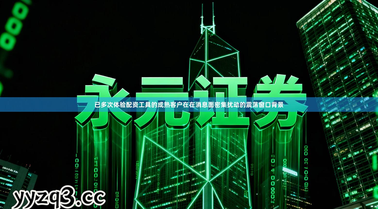 已多次体验配资工具的成熟客户在在消息面密集扰动的震荡窗口背景