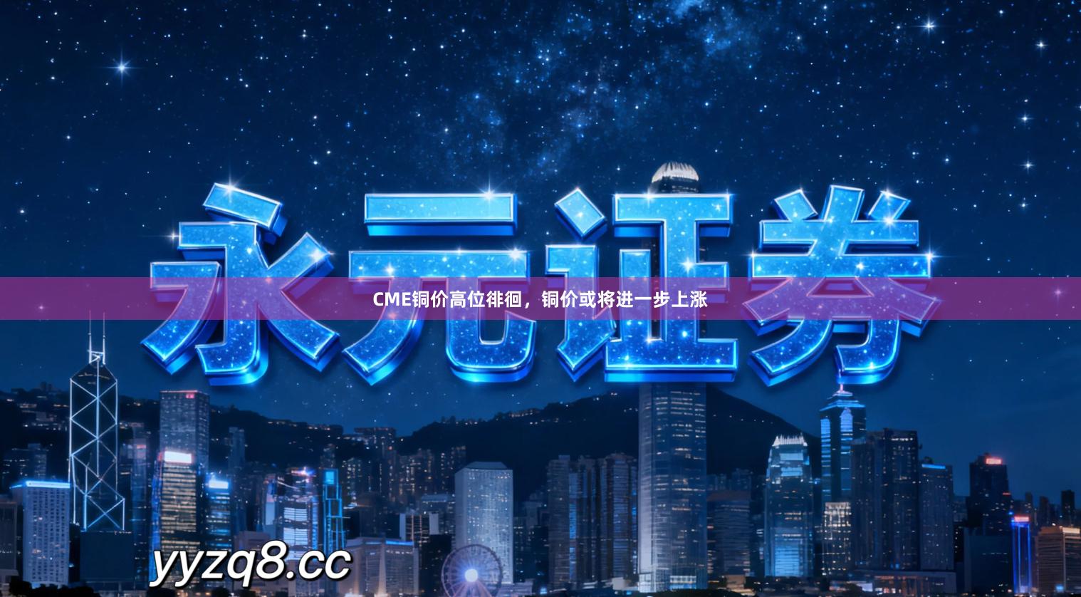 CME铜价高位徘徊，铜价或将进一步上涨