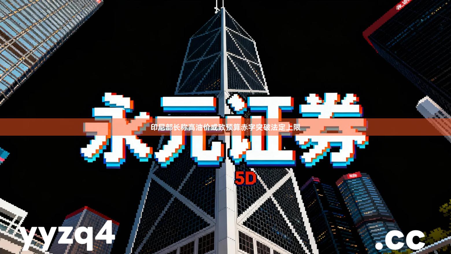 印尼部长称高油价或致预算赤字突破法定上限