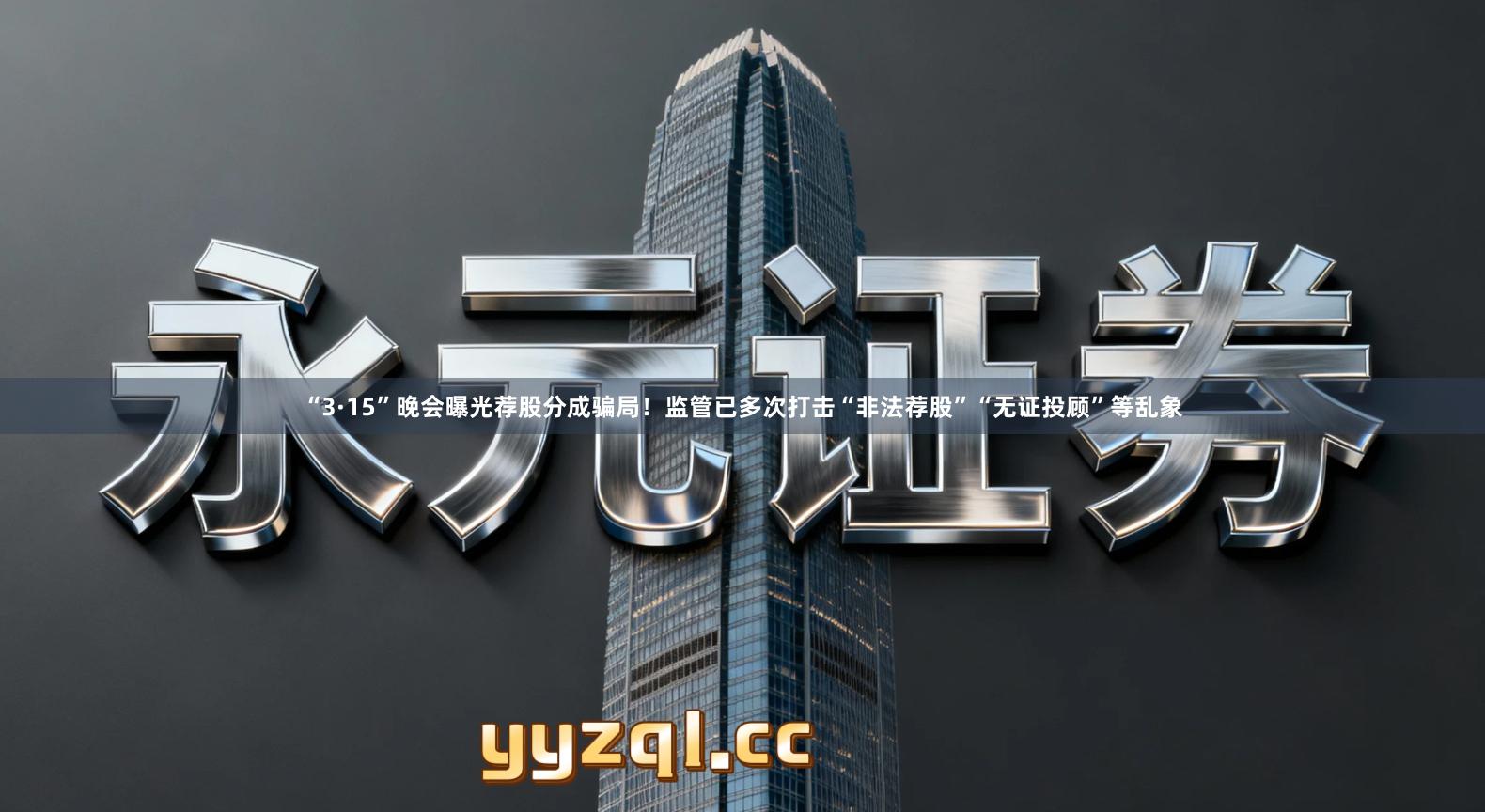 “3·15”晚会曝光荐股分成骗局！监管已多次打击“非法荐股”“无证投顾”等乱象